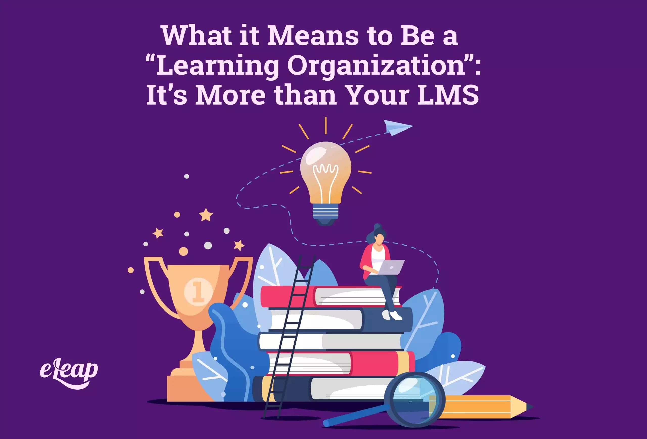 What it Means to Be a “Learning Organization”: It’s More than Your LMS ...